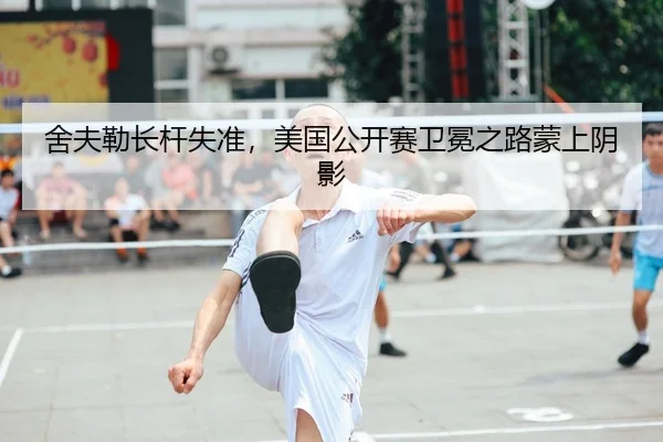 舍夫勒长杆失准，美国公开赛卫冕之路蒙上阴影