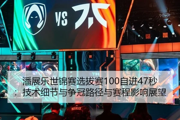 潘展乐世锦赛选拔赛100自进47秒：技术细节与争冠路径与赛程影响展望