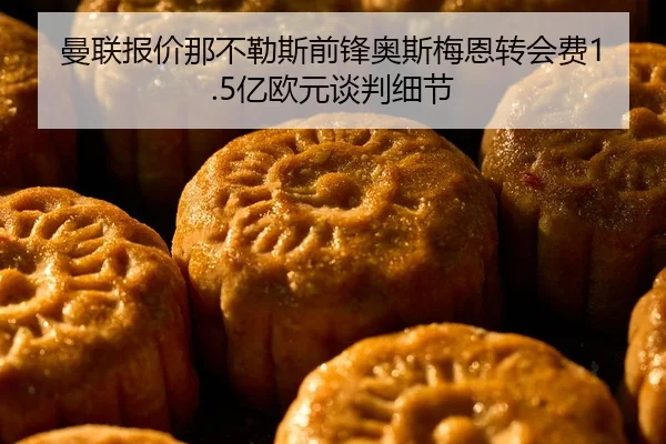 曼联报价那不勒斯前锋奥斯梅恩转会费1.5亿欧元谈判细节