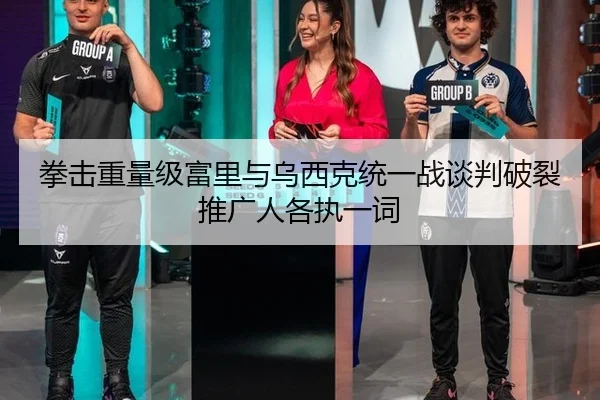 拳击重量级富里与乌西克统一战谈判破裂推广人各执一词